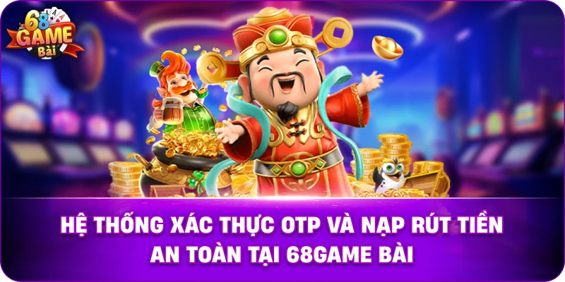 Hệ thống xác thực OTP và nạp rút tiền an toàn tại 68game bài.