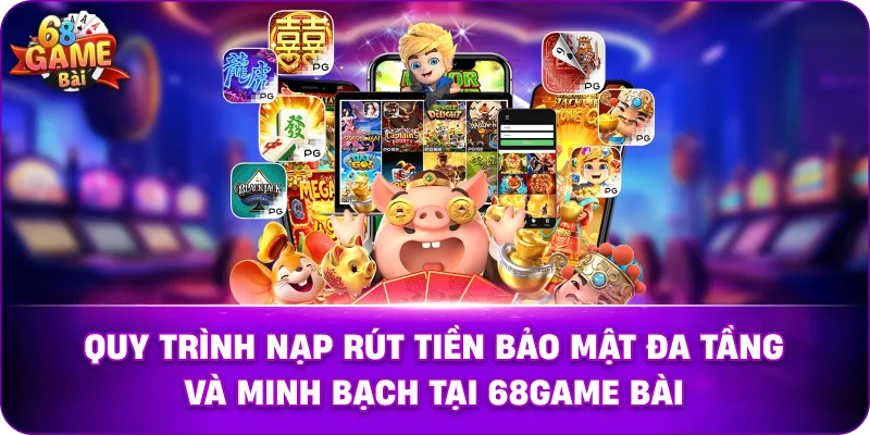 Quy trình nạp rút tiền bảo mật đa tầng và minh bạch tại 68game bài.