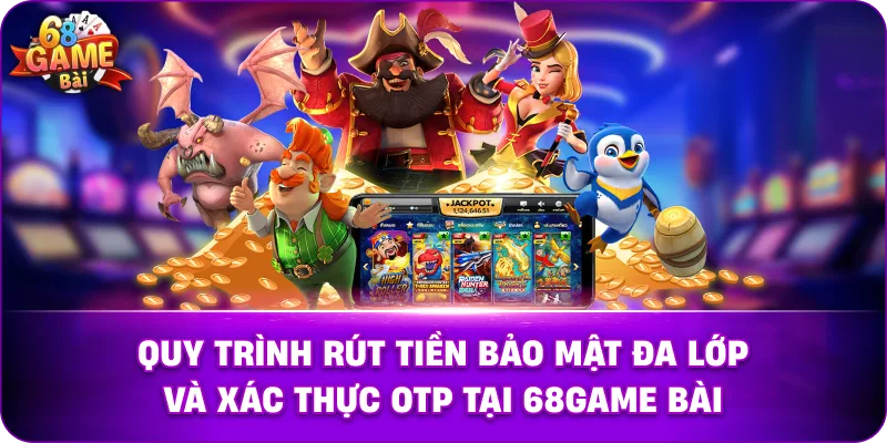 Quy trình rút tiền bảo mật đa lớp và xác thực OTP tại 68game bài.